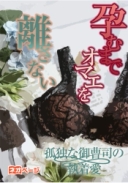 孕むまでオマエを離さない～孤独な御曹司の執着愛～