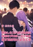 再会したスパダリ社長は強引なプロポーズで私を離す気はないようです