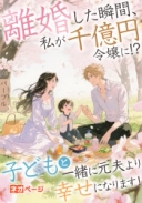 離婚した瞬間、私が千億円令嬢に!?子どもと一緒に元夫より幸せになります！
