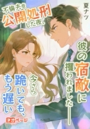 不倫夫を公開処刑した夜、彼の宿敵に攫われました――今さら跪いても、もう遅い