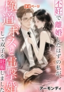 不妊で離婚したはずの私が、極道ボスと電撃婚して双子を妊娠しました