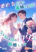 婚約者が彼の義姉と結婚？なら私は彼の叔父と結婚します