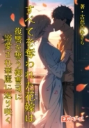 すべてを奪われた花嫁は復讐を誓う御曹司に溺愛され華麗に返り咲く