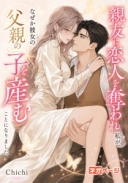 親友に恋人を奪われた私が、なぜか彼女の父親の子を産むことになりました