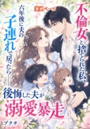「不倫女」と捨てられた私、六年後に夫の子連れで戻ったら――後悔した夫が溺愛暴走