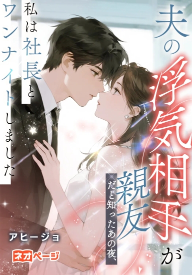夫の浮気相手が親友だと知ったあの夜、私は社長とワンナイトしました