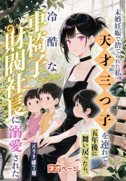 未婚妊娠で捨てられた私、天才三つ子を連れて五年後に舞い戻ったら、冷酷な車椅子財閥社長に溺愛された