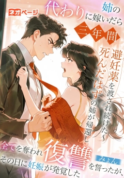 姉の代わりに嫁いだら三年間避妊薬を渡され続けた～死んだはずの姉が帰還し全てを奪われ復讐を誓ったが、その日に妊娠が発覚した