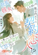 社長が彼女と喧嘩したせいで、私が代わりに契約恋人に！？ ～悪いけど、今の私はライバル会社のCEOなの