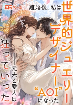 離婚後、私は世界的ジュエリーデザイナー“AOI”になった――元夫と愛人は狂っていった
