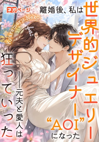 離婚後、私は世界的ジュエリーデザイナー“AOI”になった――元夫と愛人は狂っていった