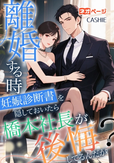 離婚する時、妊娠診断書を隠しておいたら、橋本社長が後悔してるんだが？