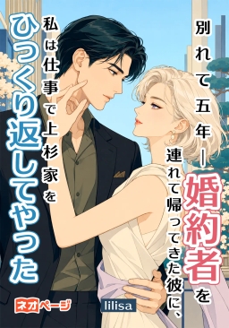 別れて五年――“婚約者”を連れて帰ってきた彼に、私は仕事で上杉家をひっくり返してやった
