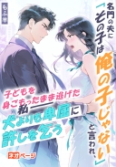 名門の夫に「その子は俺の子じゃない」と言われ、子どもを身ごもったまま逃げた私――彼は犬よりも卑屈に許しを乞う