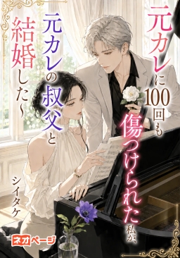 元カレに100回も傷つけられた私が、元カレの叔父と結婚した～
