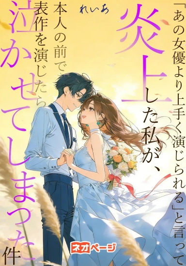 「あの女優より上手く演じられる」と言って炎上した私が、本人の前で代表作を演じたら泣かせてしまった件