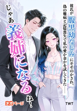 彼氏が偽の難病をでっち上げた腹黒幼なじみにそそのかされ、記憶喪失のフリで私の愛か金かを試してきた――じゃあ義姉になるね！