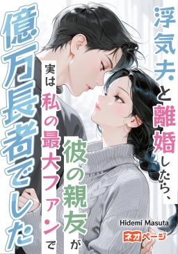 浮気夫と離婚したら、彼の親友が実は私の最大ファンで億万長者でした