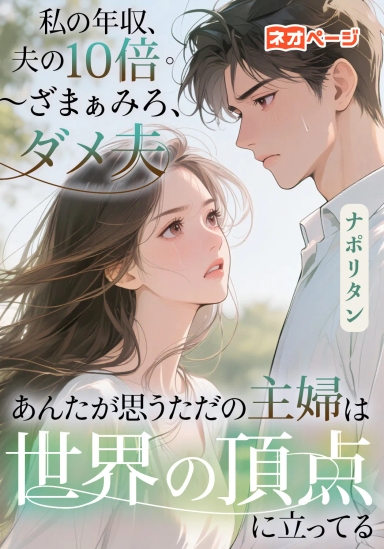 私の年収、夫の10倍。 ～ざまぁみろ、ダメ夫。あんたが思うただの主婦は世界の頂点に立ってる