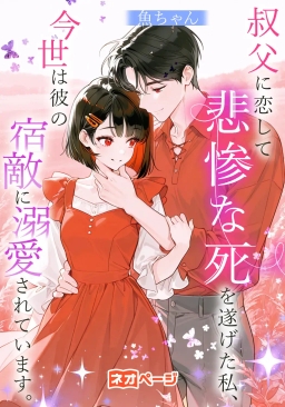 叔父に恋して悲惨な死を遂げた私、 今世は彼の宿敵に溺愛されています。