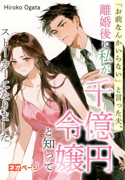 「お前なんかいらない」と言った夫、離婚後に私が千億円令嬢と知ってストーカーになりました