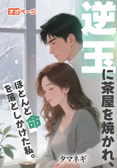 逆玉に茶屋を焼かれ、ほとんど命を落としかけた私。