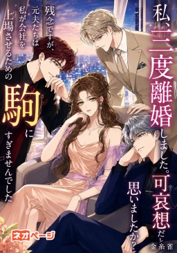 「私、三度離婚しました。可哀想だと思いましたか？」✦残念ですが、元夫たちは私が会社を上場させるための駒にすぎませんでした
