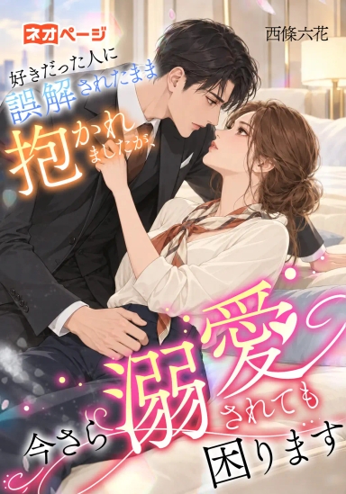 好きだった人に誤解されたまま抱かれましたが、今さら溺愛されても困ります