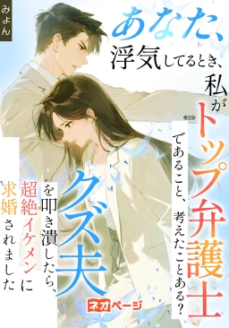 あなた、浮気してるとき、私がトップ弁護士であること、考えたことある？～クズ夫を叩き潰したら、超絶イケメンに求婚されました
