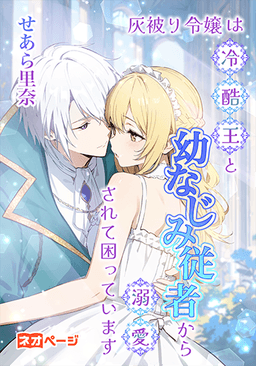 灰被り令嬢は冷酷王と幼なじみ従者から溺愛されて困っています！