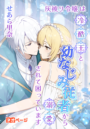 灰被り令嬢は冷酷王と幼なじみ従者から溺愛されて困っています！