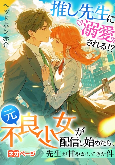 推し先生に溺愛される！？ 元不良少女が配信し始めたら、先生が甘やかしてきた件