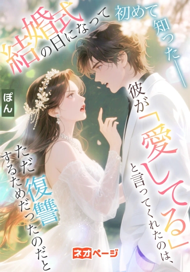 結婚式の日になって初めて知った――彼が「愛してる」と言ってくれたのは、ただ復讐するためだったのだと