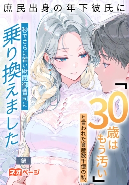 庶民出身の年下彼氏に「30歳はもう汚い」と言われた資産数千億の私、秒でさらに若い財閥御曹司に乗り換えました