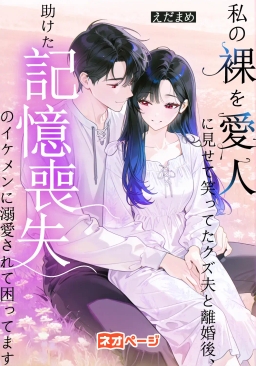 私の裸を愛人に見せて笑ってたクズ夫と離婚後、助けた記憶喪失のイケメンに溺愛されて困ってます