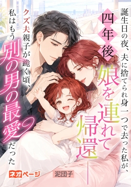 誕生日の夜、夫に捨てられ身一つで去った私が、四年後娘を連れて帰還――クズ夫親子が跪く頃、私はもう別の男の最愛だった