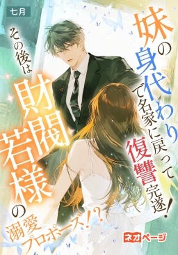 妹の身代わりで名家に戻って復讐完遂！ その後は財閥若様の溺愛プロポーズ！？