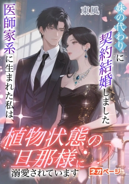 妹の代わりに契約結婚しました—医師家系に生まれた私は、植物状態の旦那様に溺愛されています—