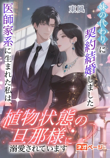 妹の代わりに契約結婚しました—医師家系に生まれた私は、植物状態の旦那様に溺愛されています—