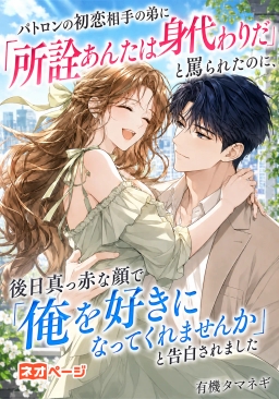 パトロンの初恋相手の弟に「所詮身代わり」と罵られたのに、後日赤面で「好きになってくれませんか」と告白された