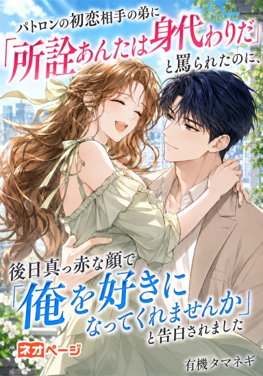 パトロンの初恋相手の弟に「所詮身代わり」と罵られたのに、後日赤面で「好きになってくれませんか」と告白された