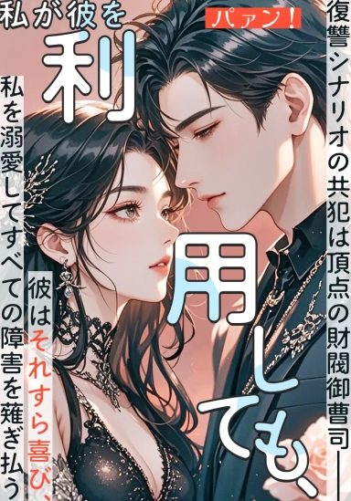 復讐シナリオの共犯は頂点の財閥御曹司――私が彼を利用しても、彼はそれすら喜び、私を溺愛してすべての障害を薙ぎ払う