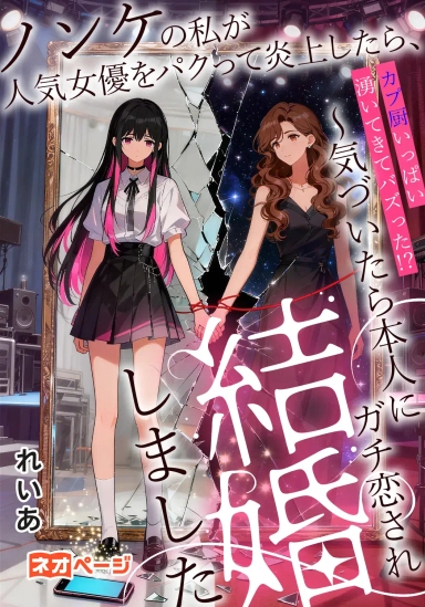 ノンケの私が人気女優をパクって炎上したら、カプ厨いっぱい湧いてきてバズった！？～気づいたら本人にガチ恋され結婚しました