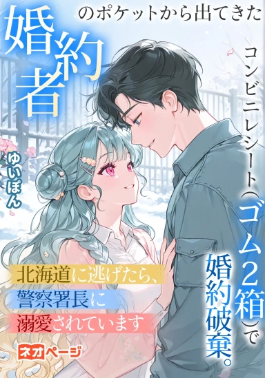 婚約者のポケットから出てきたコンビニレシート（ゴム2箱）で婚約破棄。北海道に逃げたら、警察署長に溺愛されています