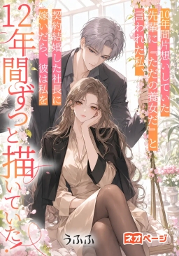 10年間片想いしていた先輩に『ただの養女だ』と言われた私、契約結婚した社長に嫁いだら、彼は私を12年間ずっと描いていた！