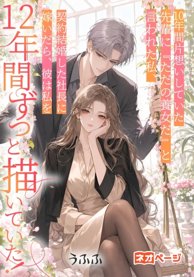 10年間片想いしていた先輩に『ただの養女だ』と言われた私、契約結婚した社長に嫁いだら、彼は私を12年間ずっと描いていた！