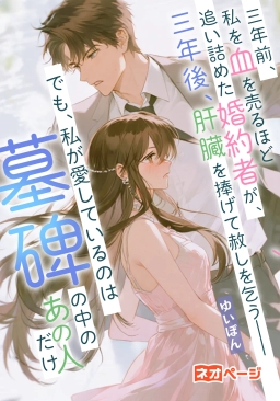 三年前、私を血を売るほど追い詰めた婚約者が、三年後、肝臓を捧げて赦しを乞う～でも、私が愛しているのは墓碑の中のあの人だけ