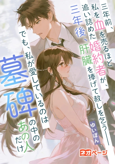 三年前、私を血を売るほど追い詰めた婚約者が、三年後、肝臓を捧げて赦しを乞う～でも、私が愛しているのは墓碑の中のあの人だけ