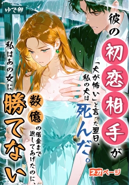 彼の初恋相手が「犬が怖い」と言った翌日、私の犬は死んだ。数億の借金まで返してあげたのに、私はあの女に勝てない