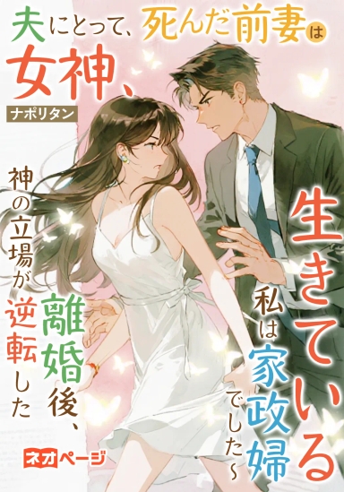 夫にとって、死んだ前妻は女神、生きている私は家政婦でした～離婚後、神の立場が逆転した
